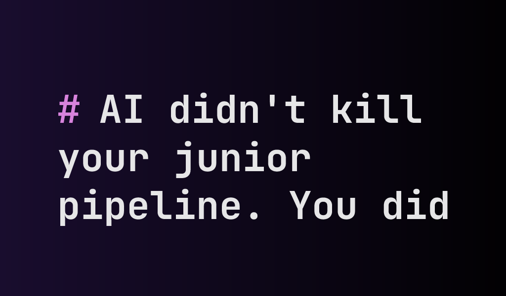 AI didn't kill your junior pipeline. You did